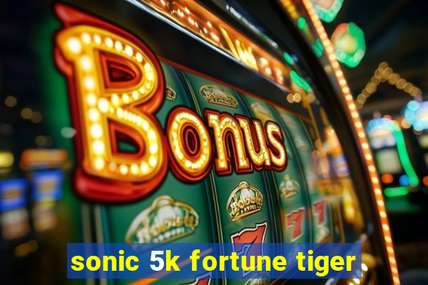 sonic 5k fortune tiger